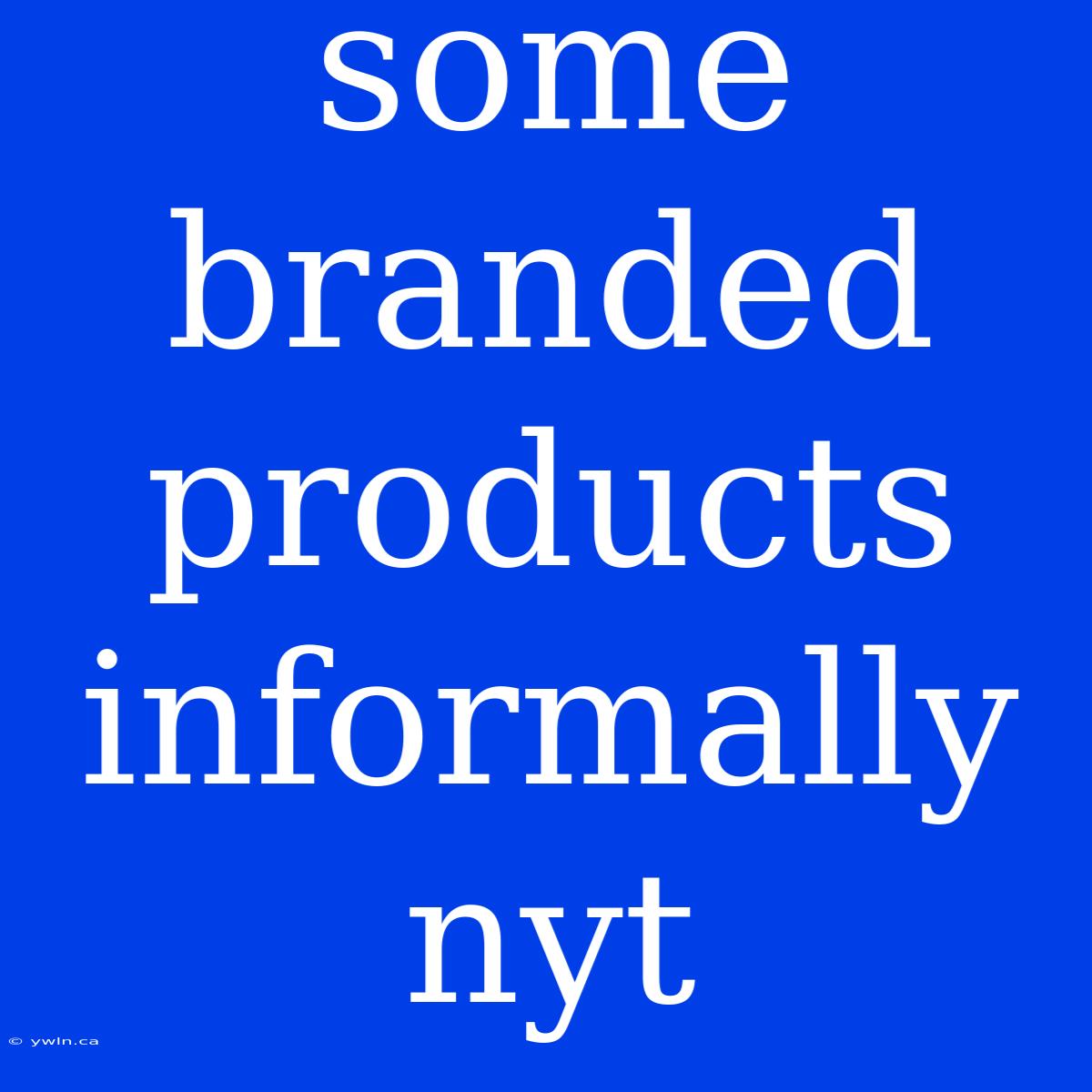 Some Branded Products Informally Nyt