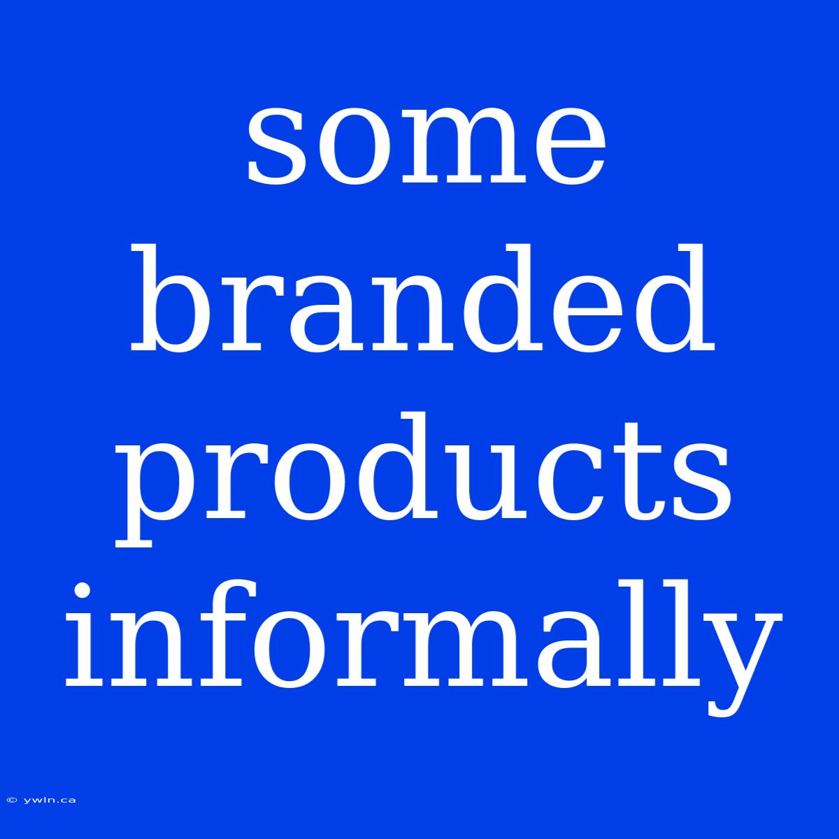 Some Branded Products Informally