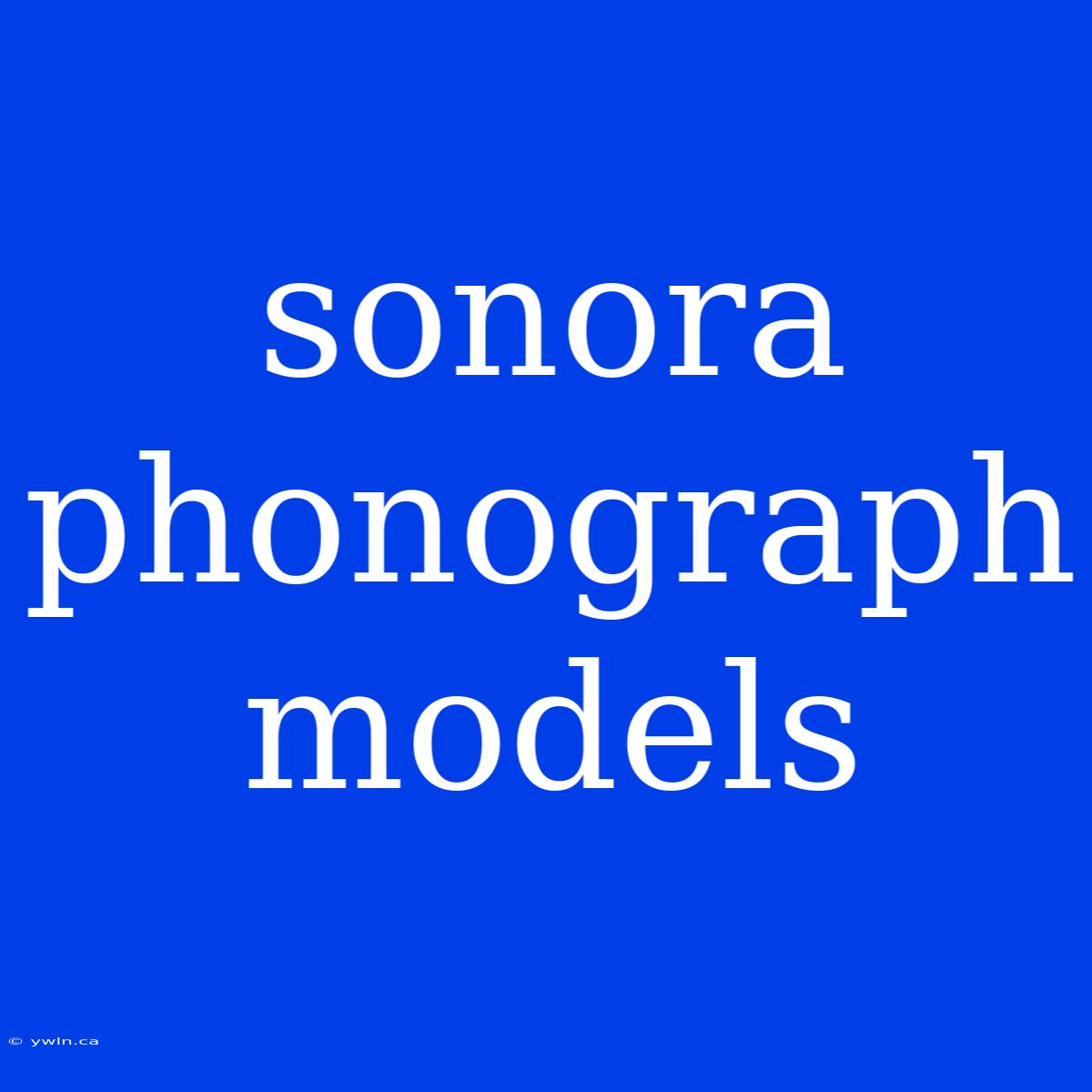 Sonora Phonograph Models