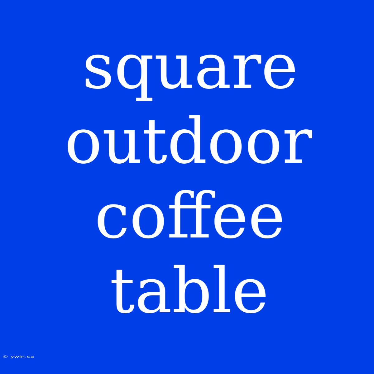 Square Outdoor Coffee Table