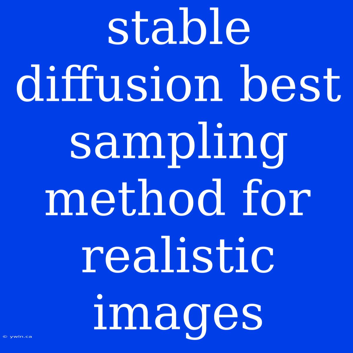 Stable Diffusion Best Sampling Method For Realistic Images