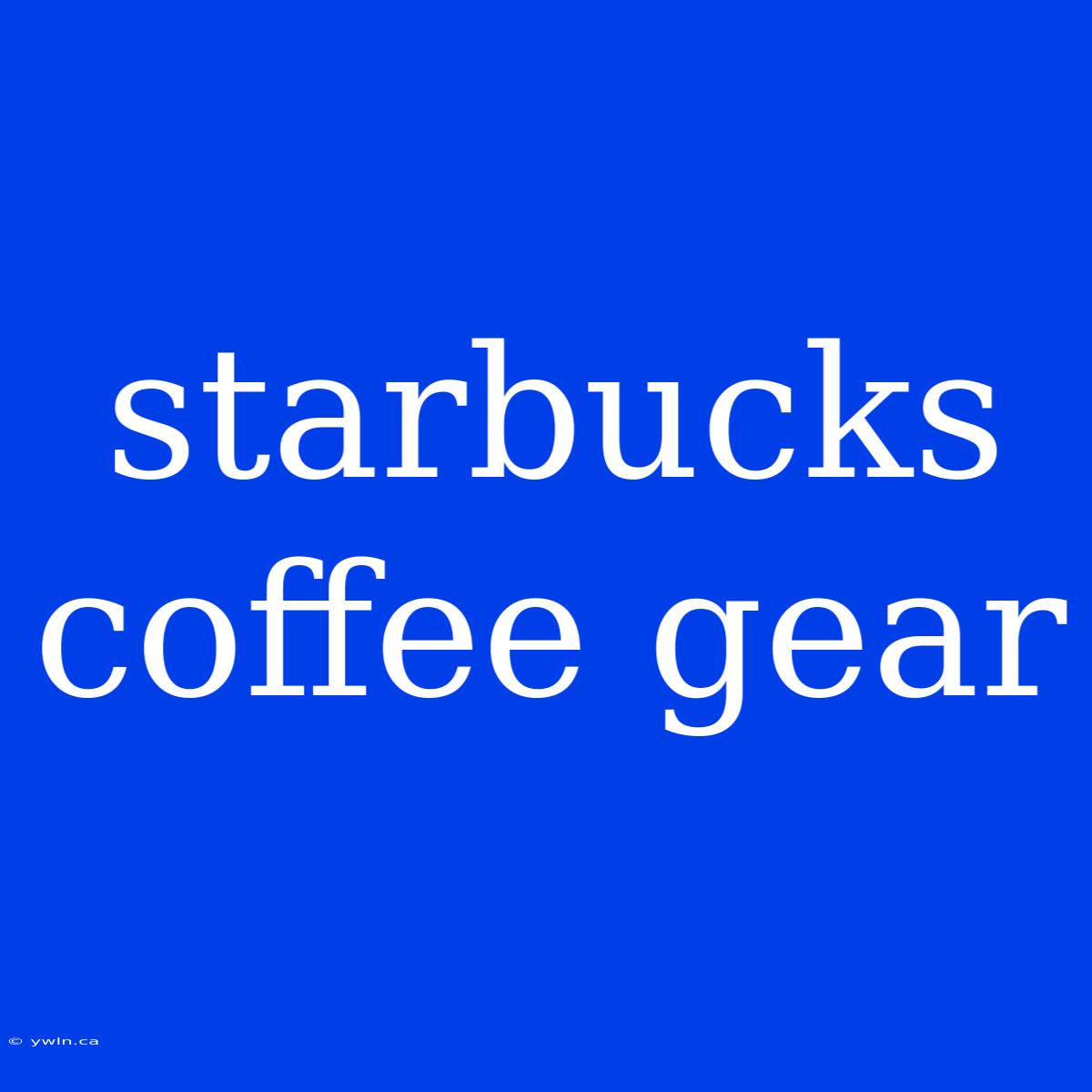 Starbucks Coffee Gear