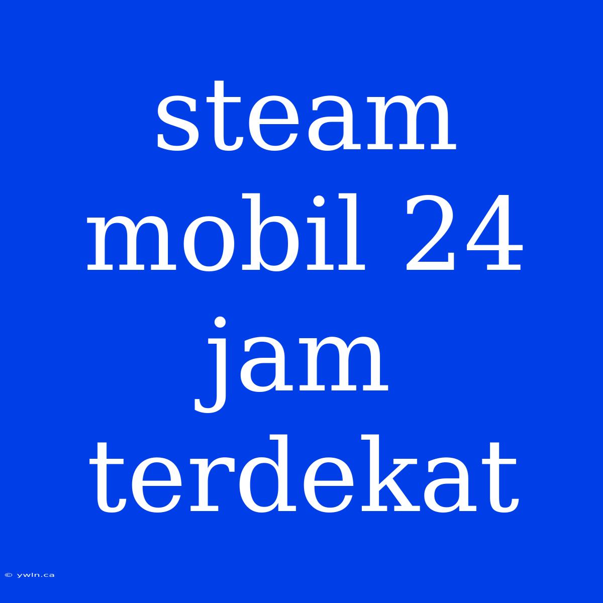 Steam Mobil 24 Jam Terdekat