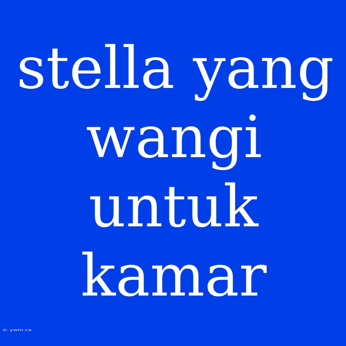 Stella Yang Wangi Untuk Kamar