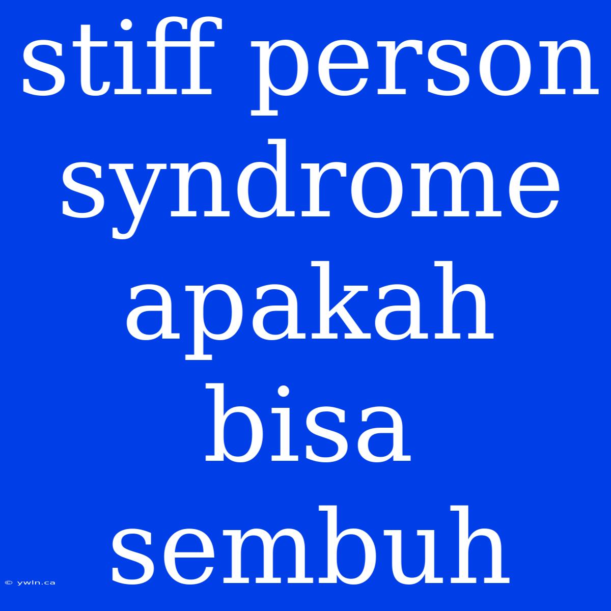 Stiff Person Syndrome Apakah Bisa Sembuh