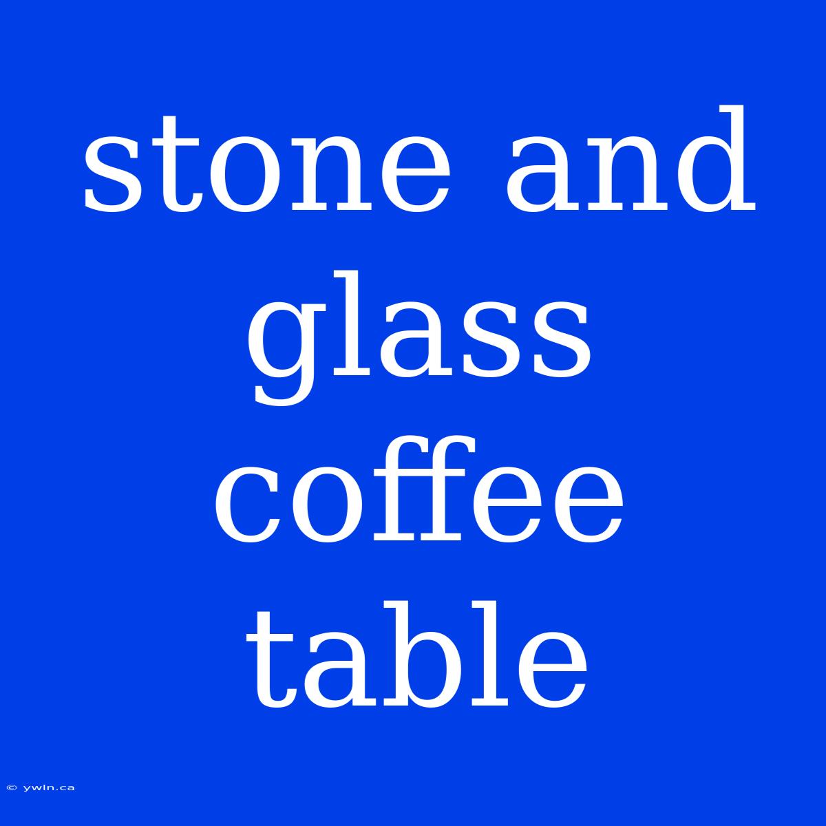 Stone And Glass Coffee Table