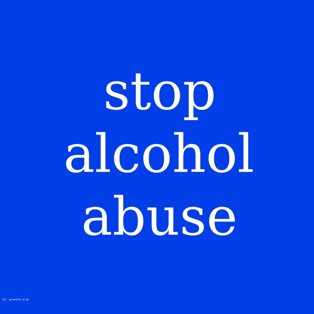 Stop Alcohol Abuse