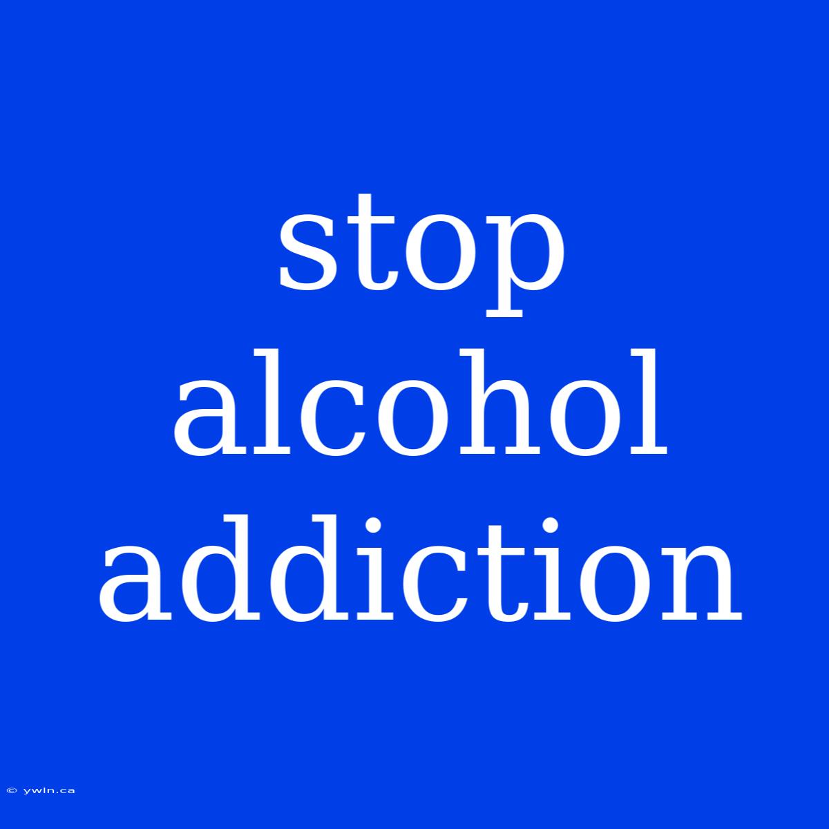 Stop Alcohol Addiction