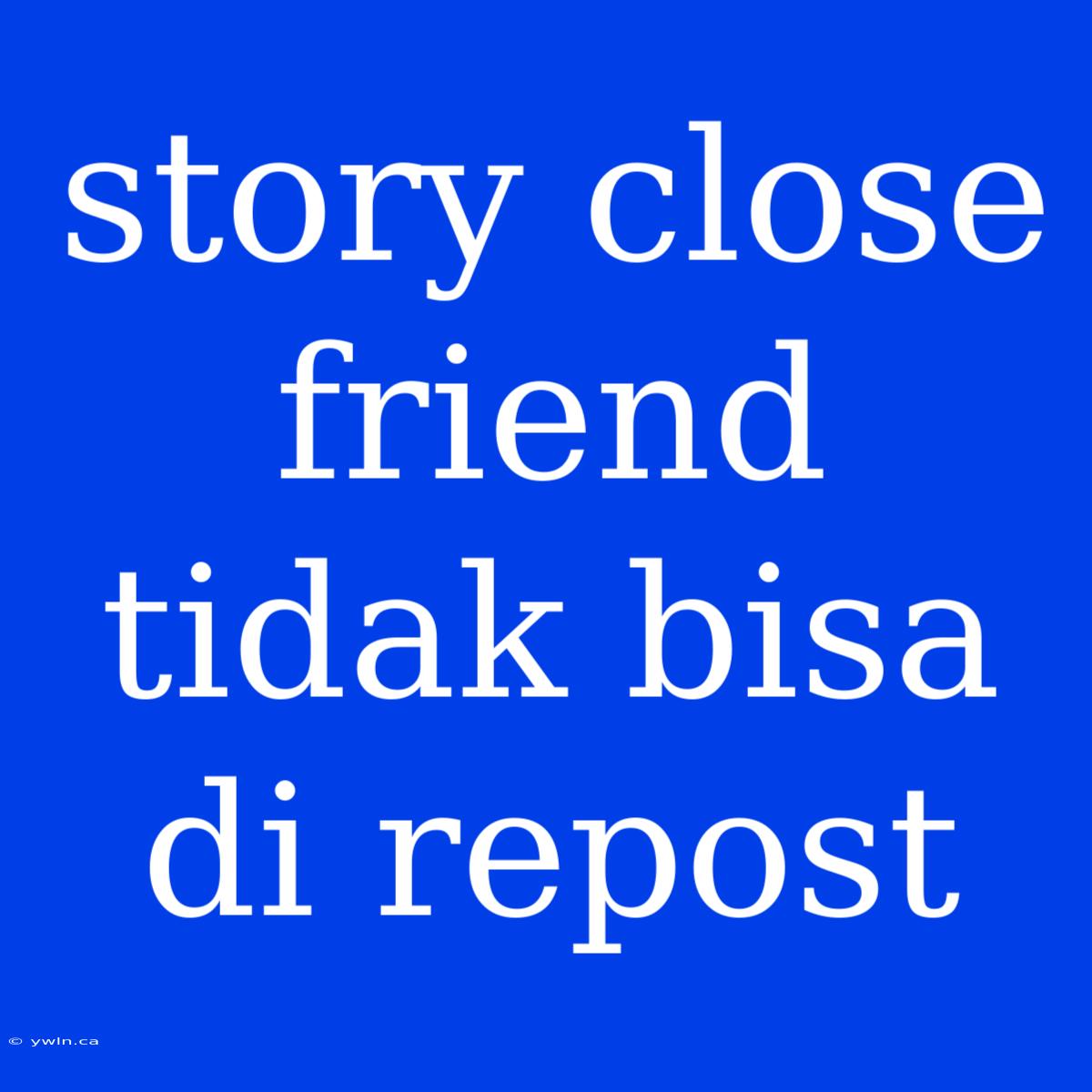 Story Close Friend Tidak Bisa Di Repost