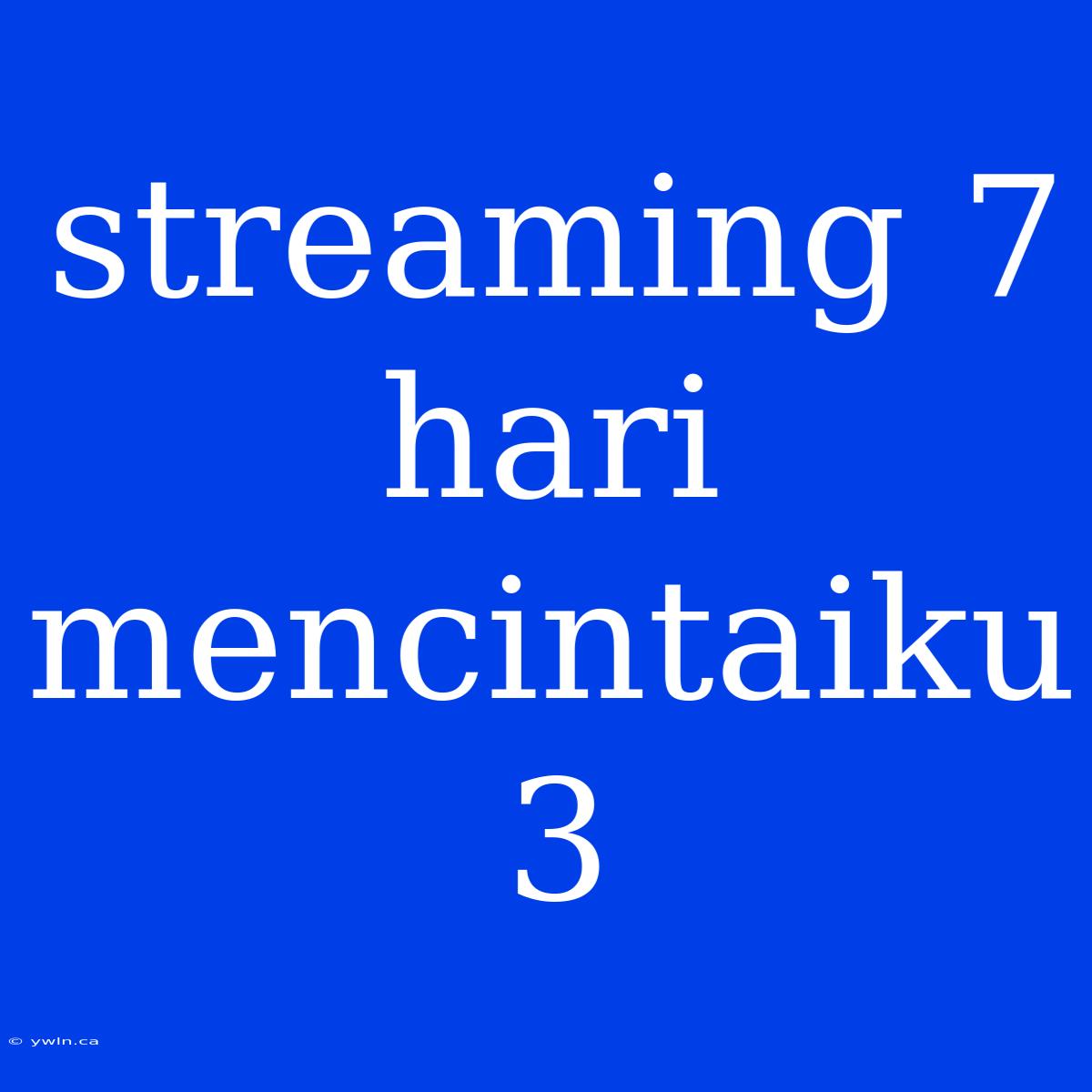 Streaming 7 Hari Mencintaiku 3