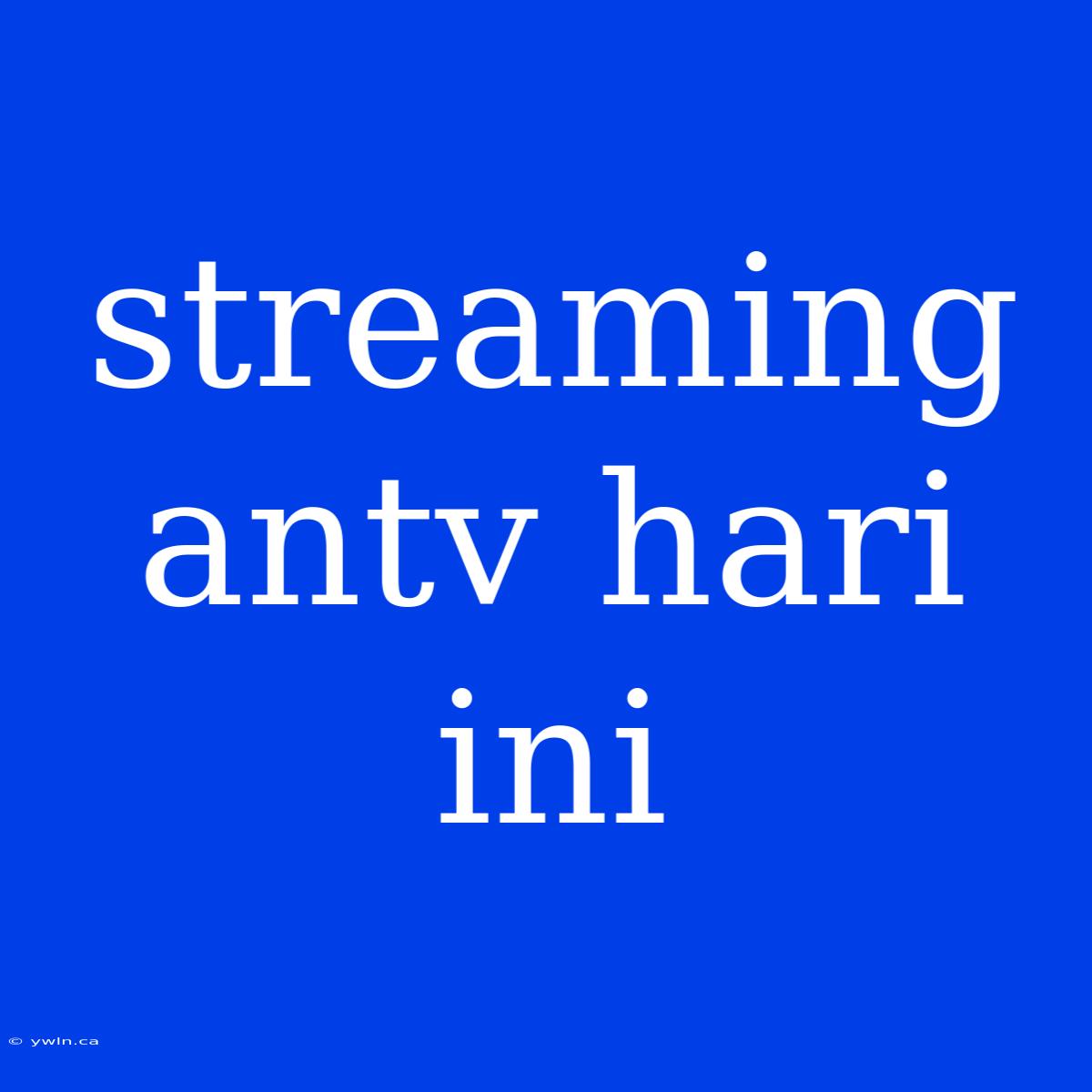 Streaming Antv Hari Ini