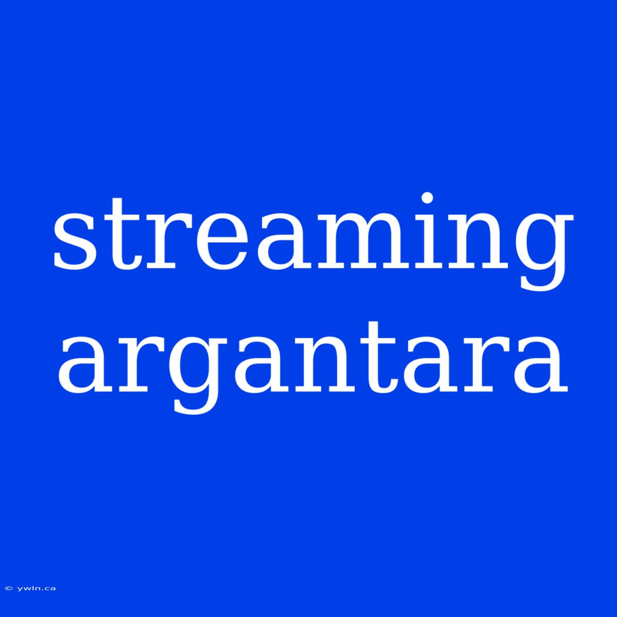 Streaming Argantara