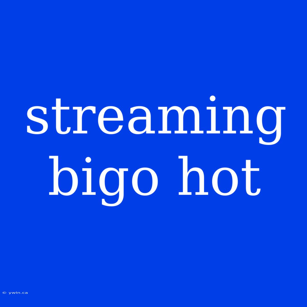 Streaming Bigo Hot