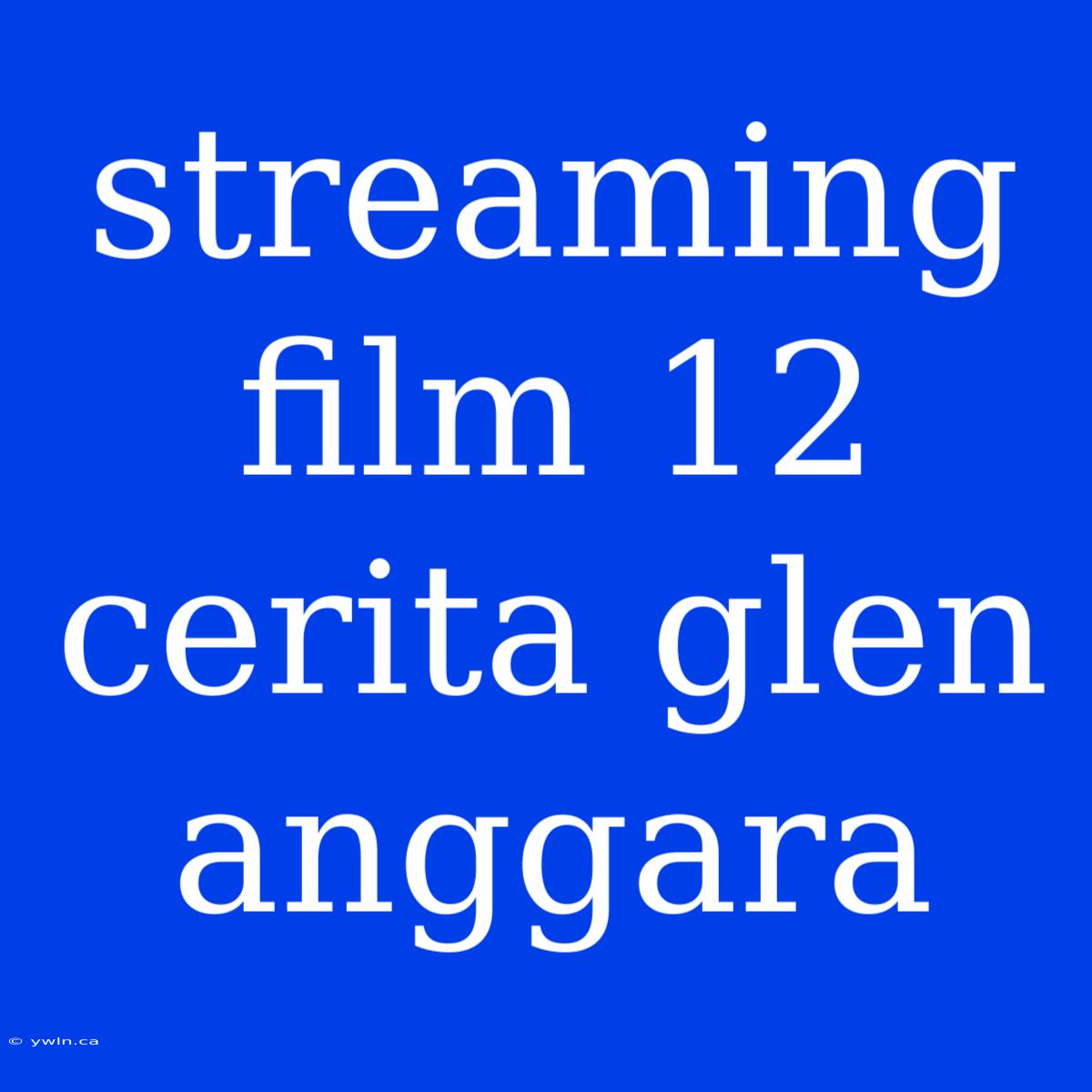 Streaming Film 12 Cerita Glen Anggara