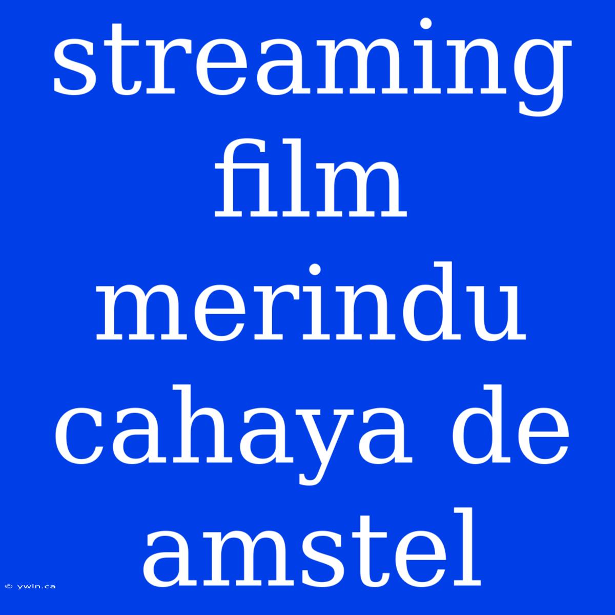 Streaming Film Merindu Cahaya De Amstel