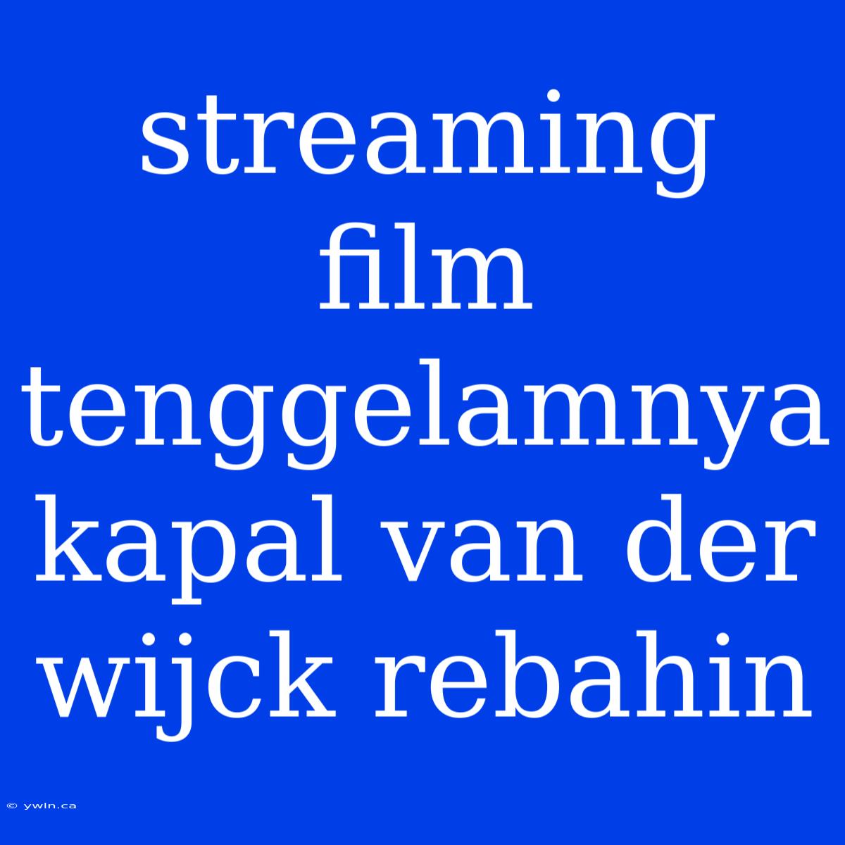 Streaming Film Tenggelamnya Kapal Van Der Wijck Rebahin