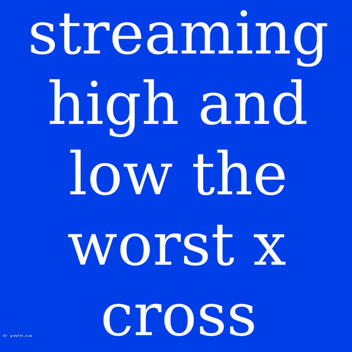 Streaming High And Low The Worst X Cross