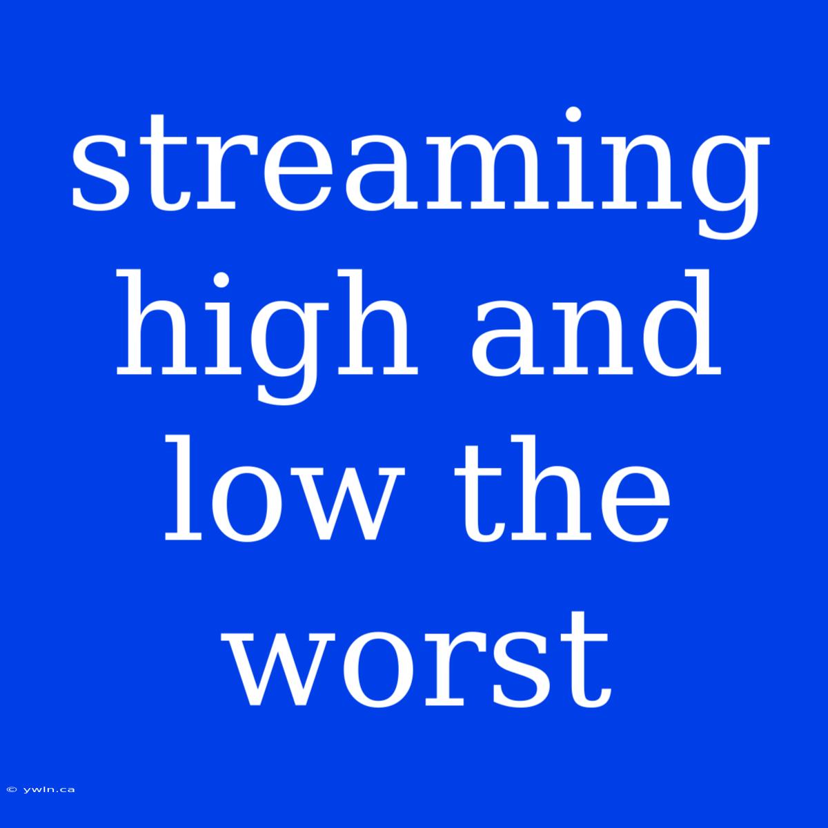 Streaming High And Low The Worst