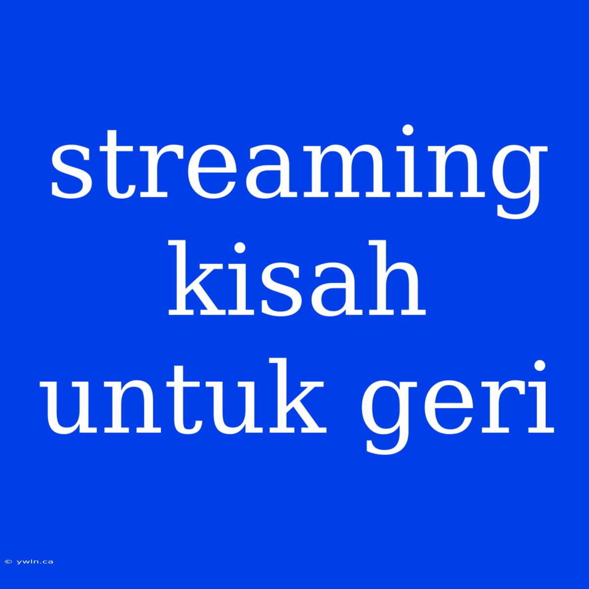 Streaming Kisah Untuk Geri