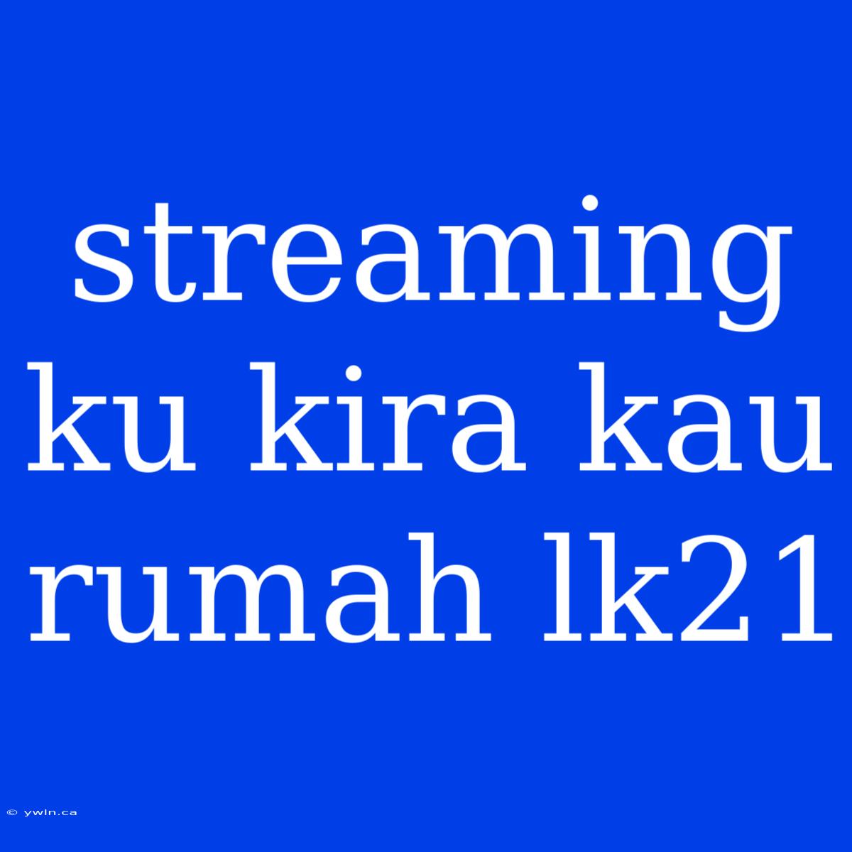 Streaming Ku Kira Kau Rumah Lk21