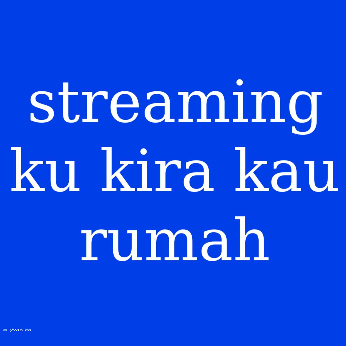 Streaming Ku Kira Kau Rumah