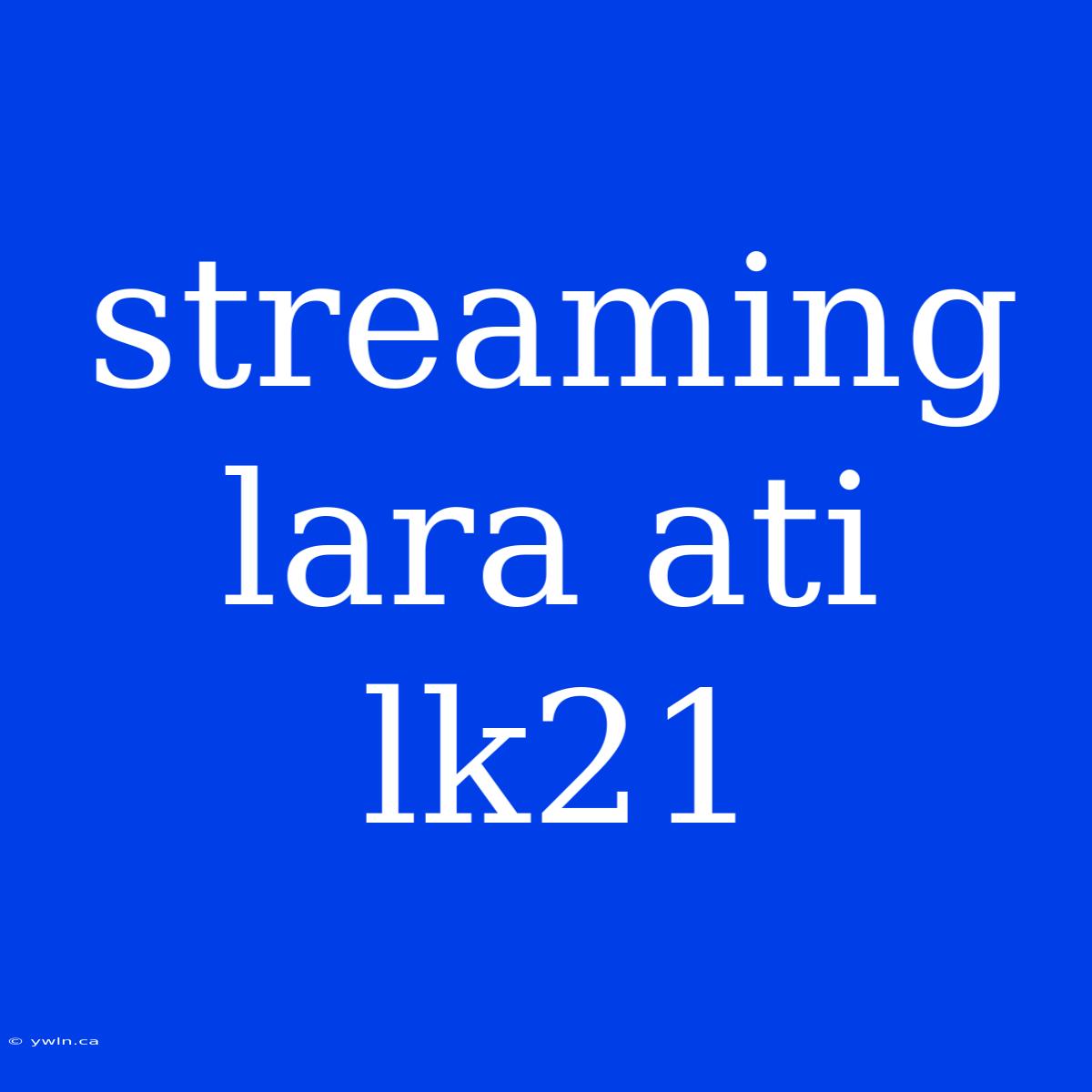 Streaming Lara Ati Lk21