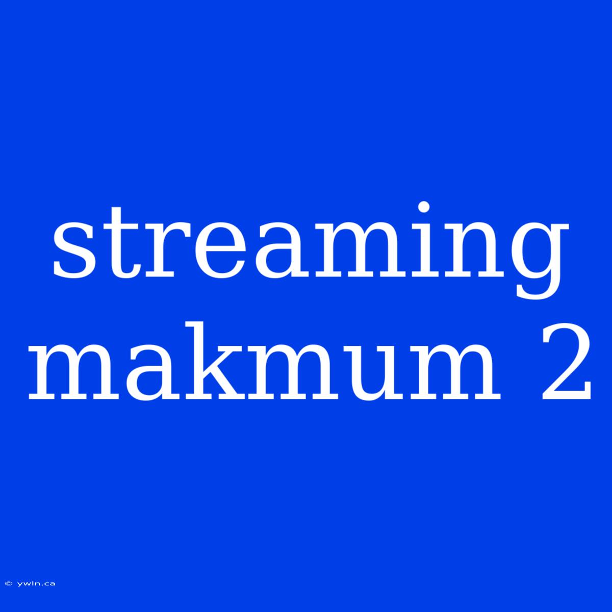 Streaming Makmum 2