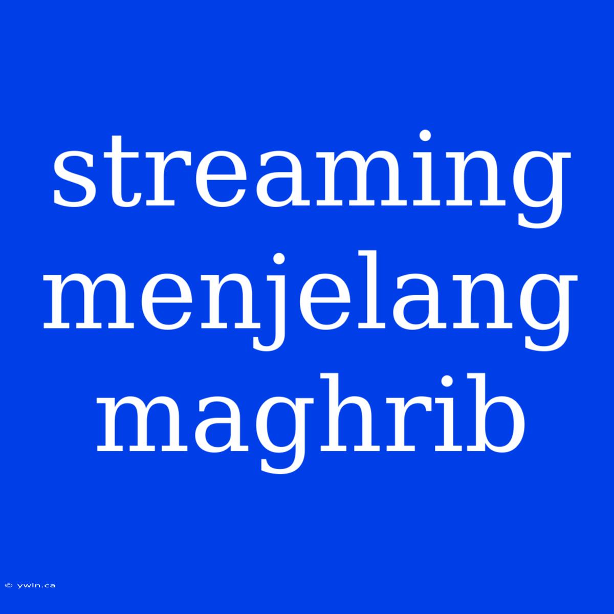 Streaming Menjelang Maghrib