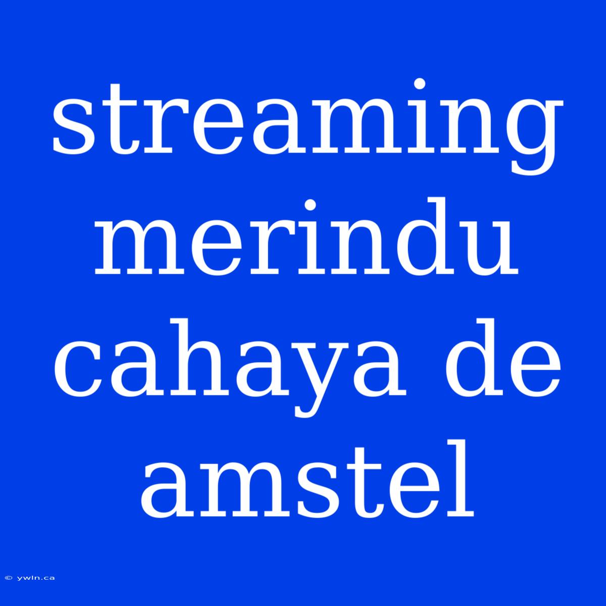 Streaming Merindu Cahaya De Amstel