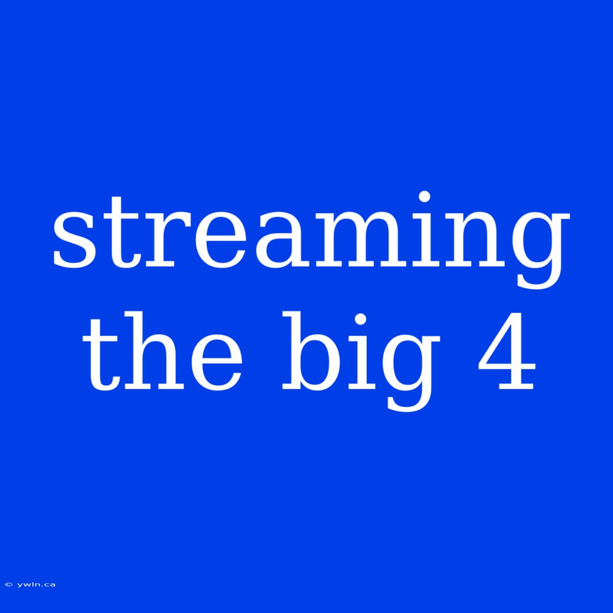 Streaming The Big 4