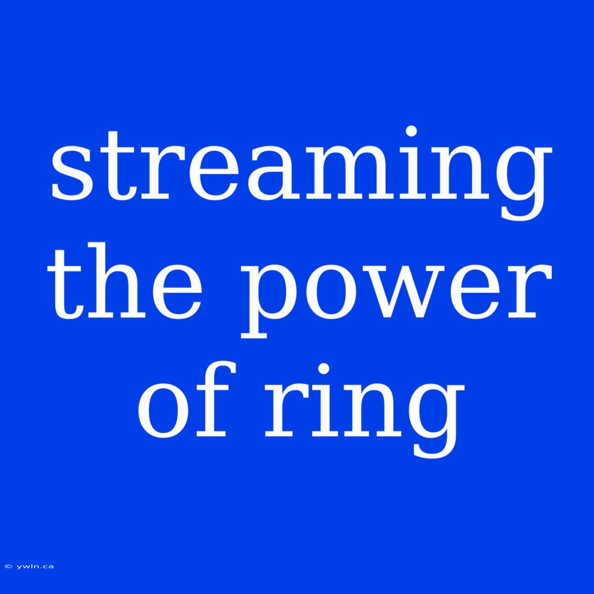 Streaming The Power Of Ring