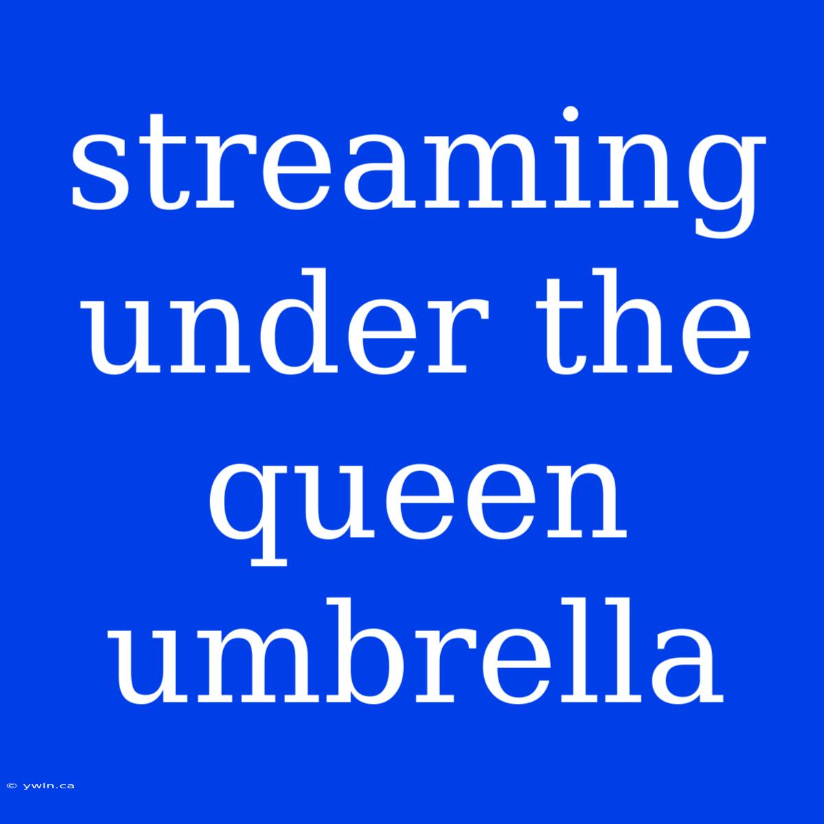 Streaming Under The Queen Umbrella