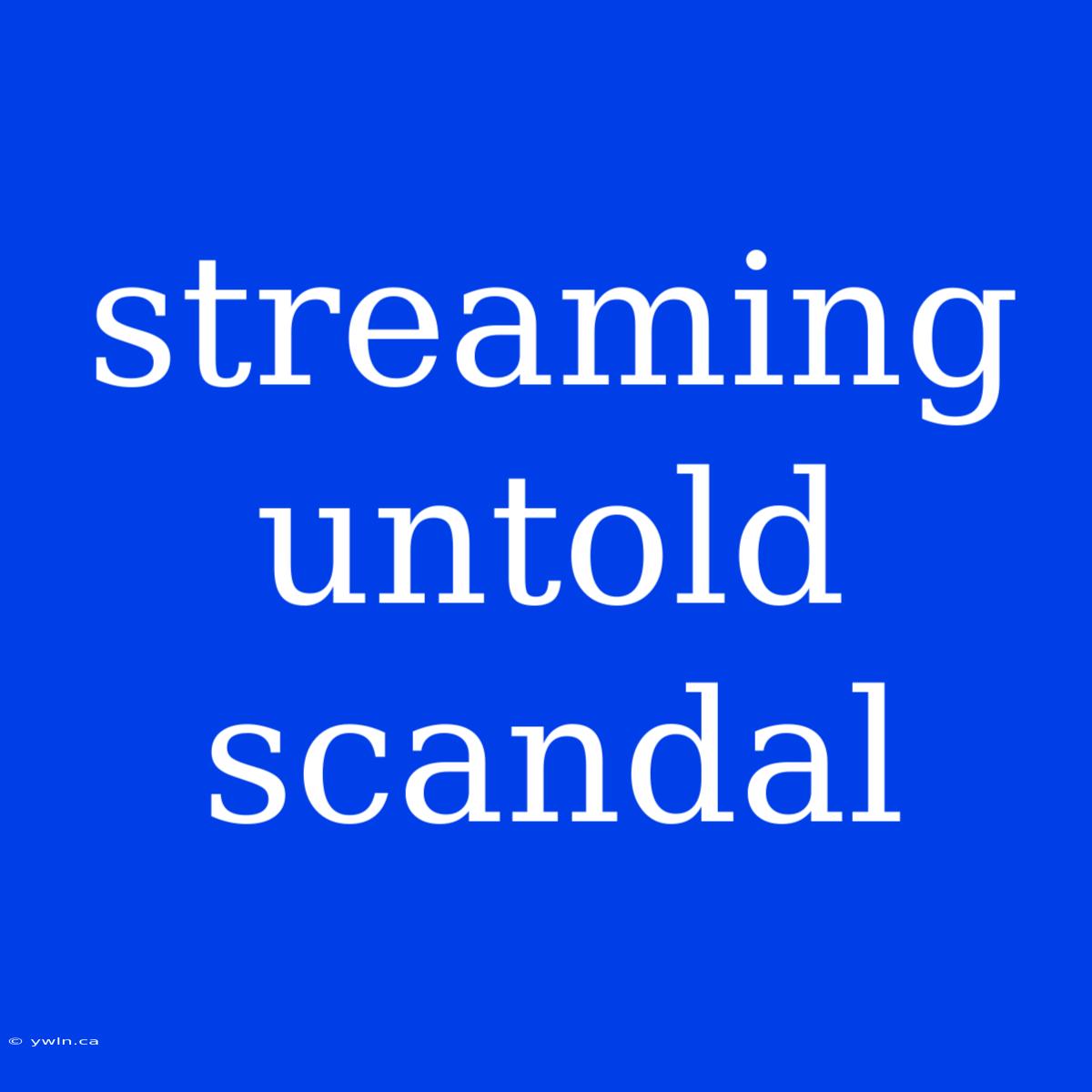 Streaming Untold Scandal