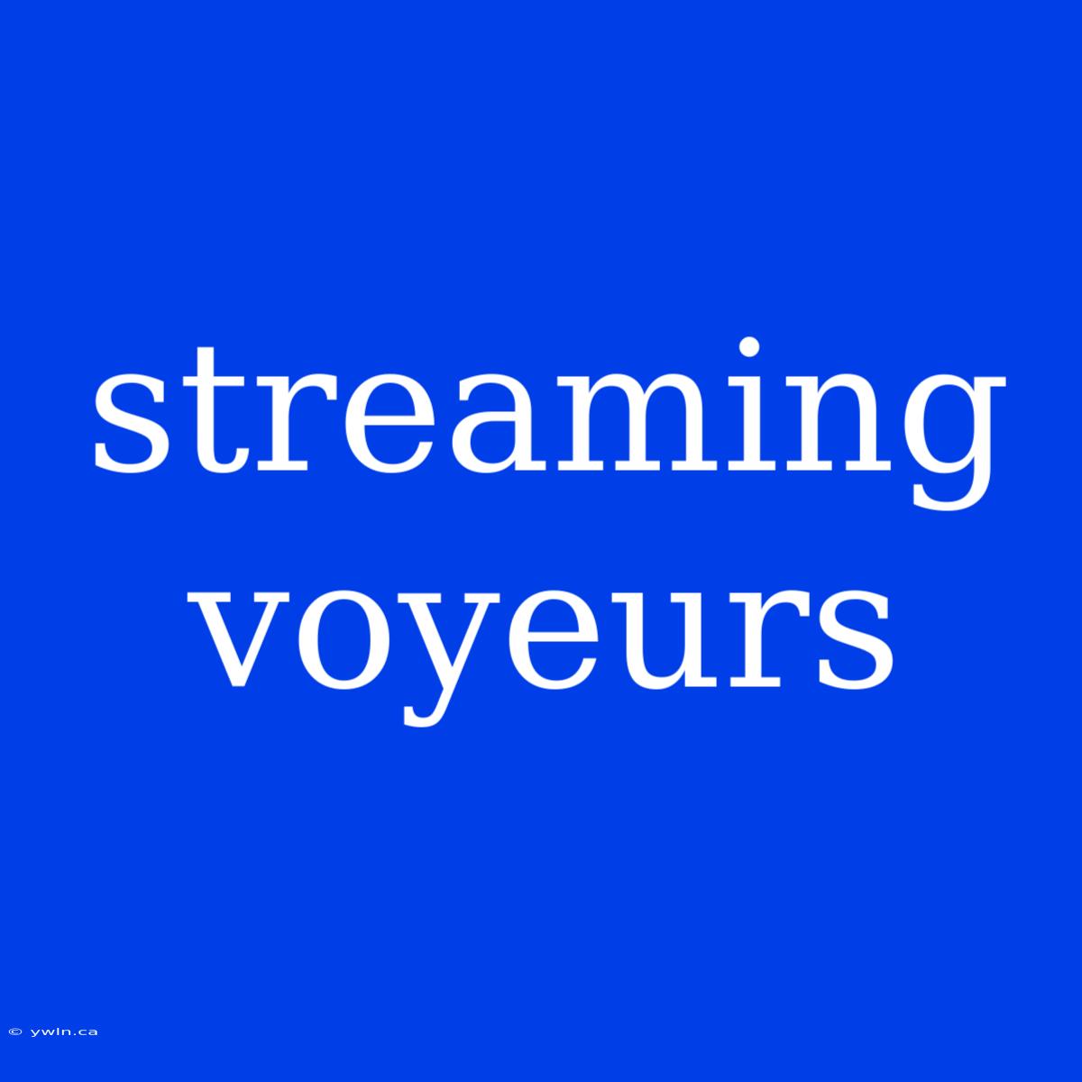 Streaming Voyeurs