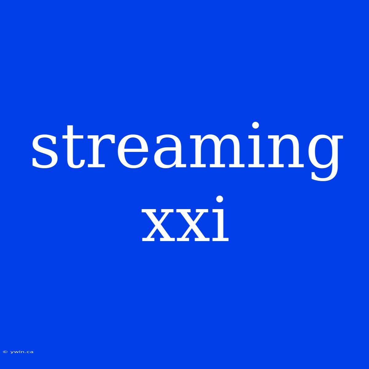 Streaming Xxi