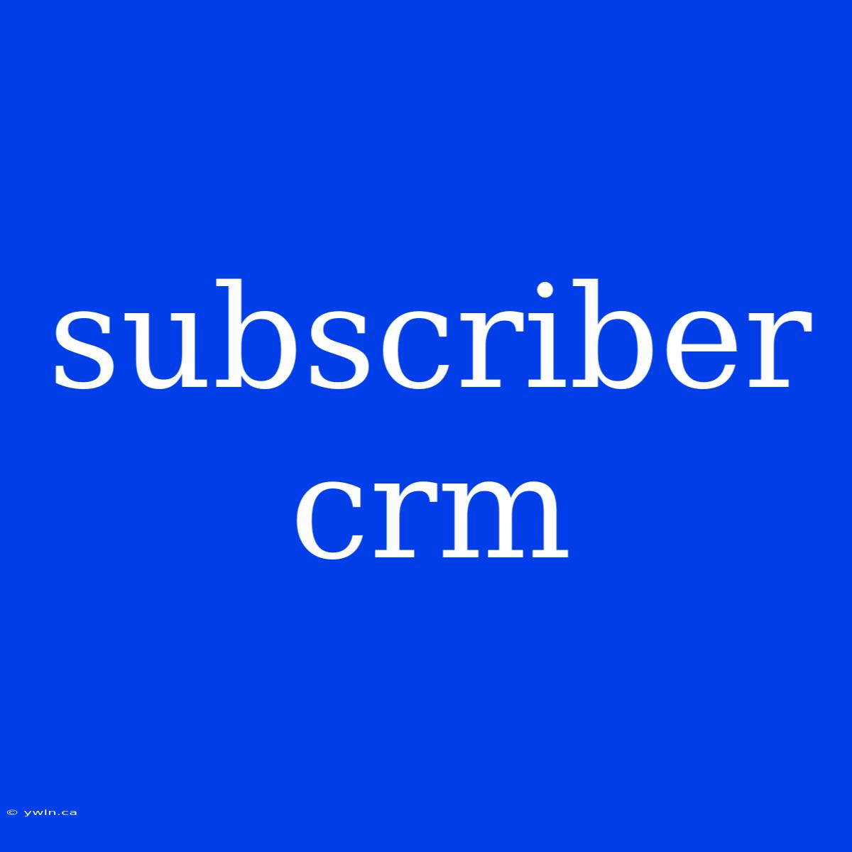 Subscriber Crm