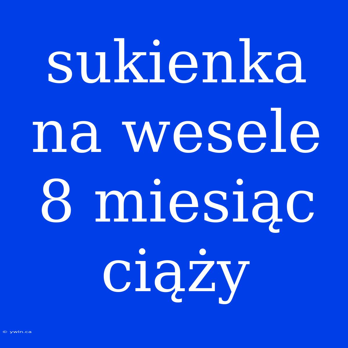 Sukienka Na Wesele 8 Miesiąc Ciąży