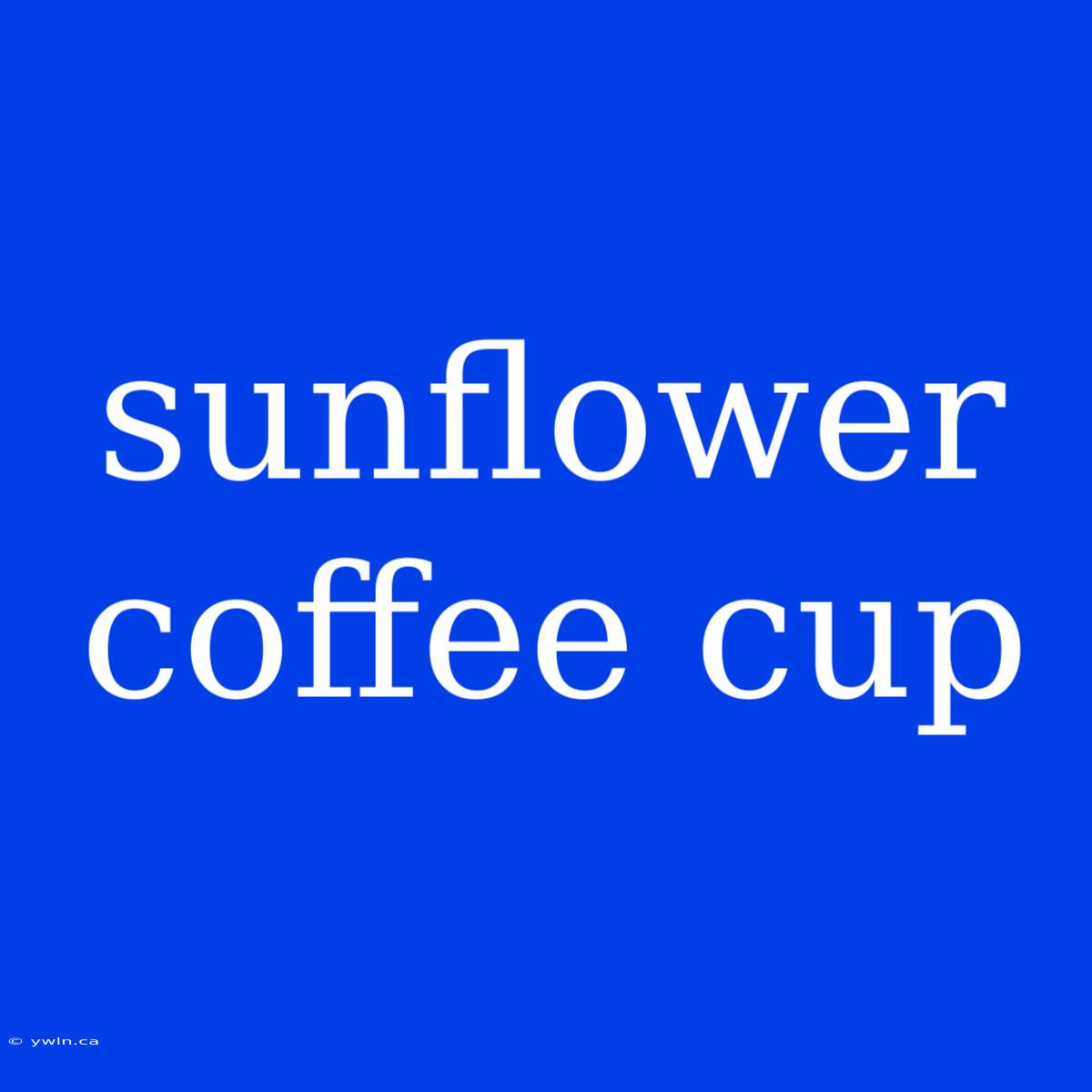 Sunflower Coffee Cup