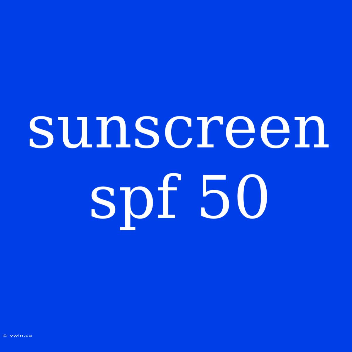 Sunscreen Spf 50