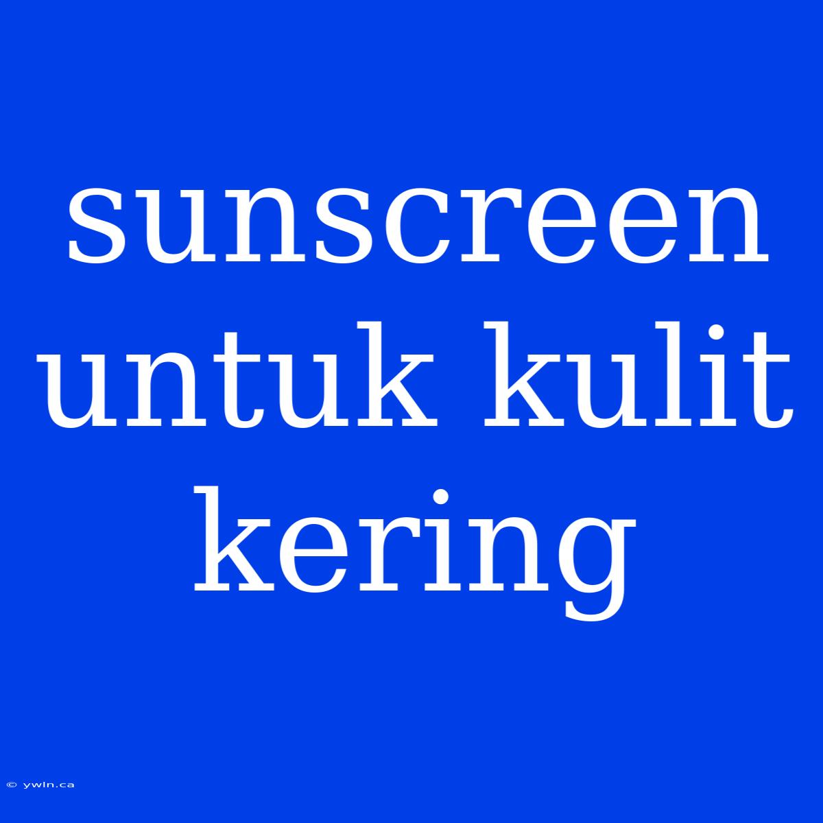 Sunscreen Untuk Kulit Kering