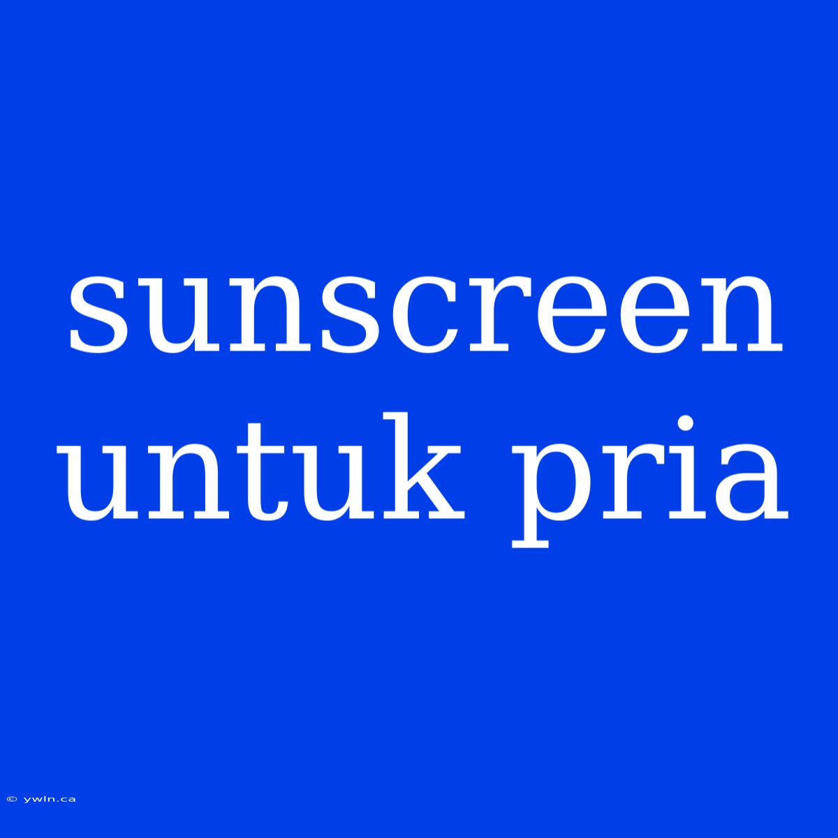 Sunscreen Untuk Pria