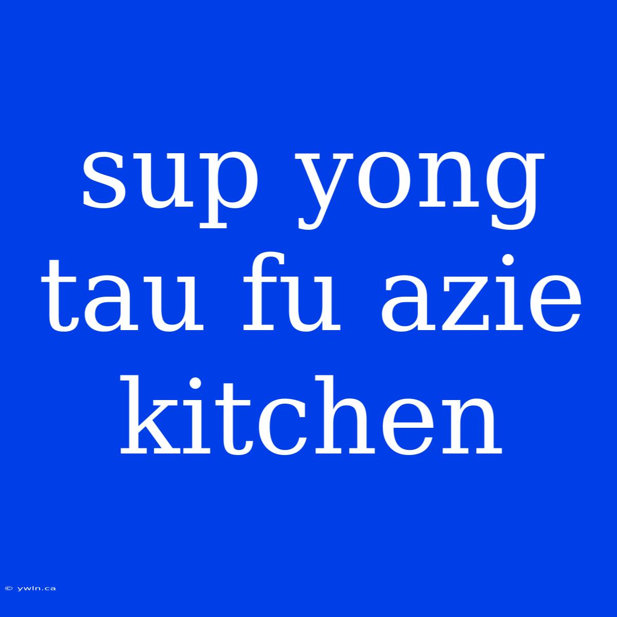 Sup Yong Tau Fu Azie Kitchen