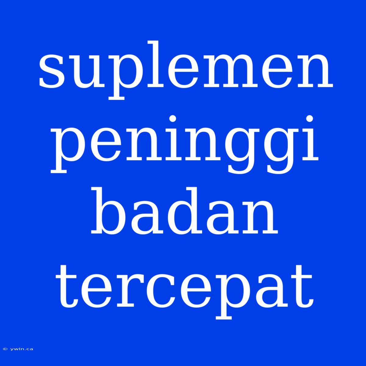 Suplemen Peninggi Badan Tercepat