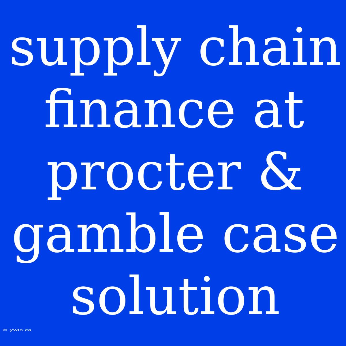 Supply Chain Finance At Procter & Gamble Case Solution