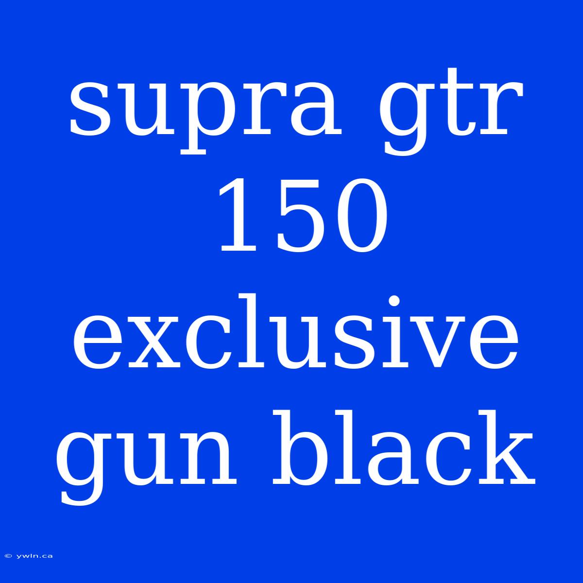 Supra Gtr 150 Exclusive Gun Black