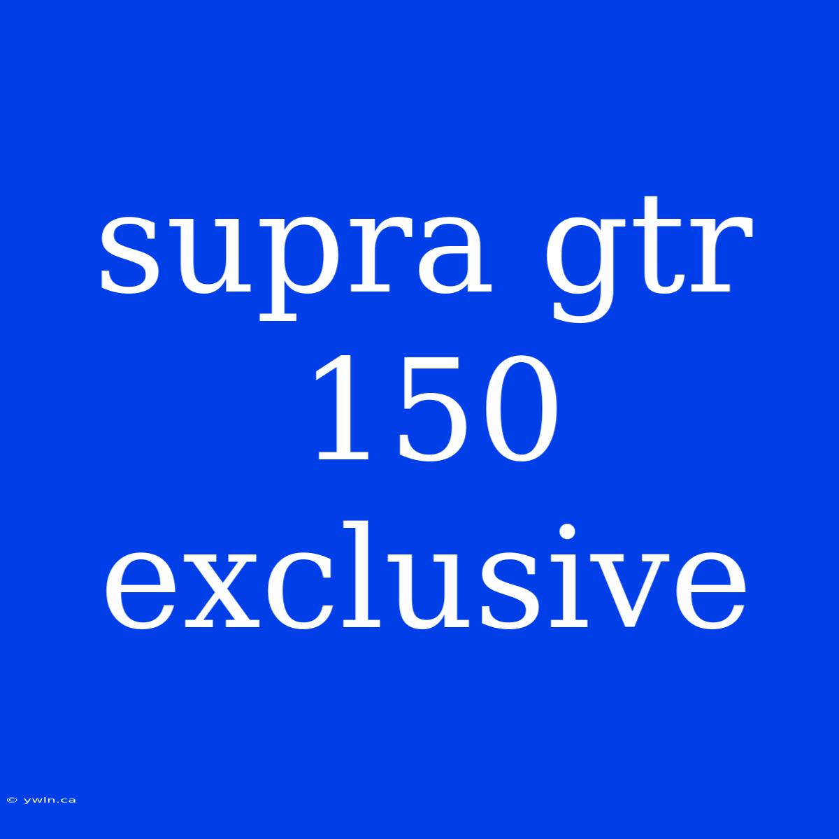 Supra Gtr 150 Exclusive