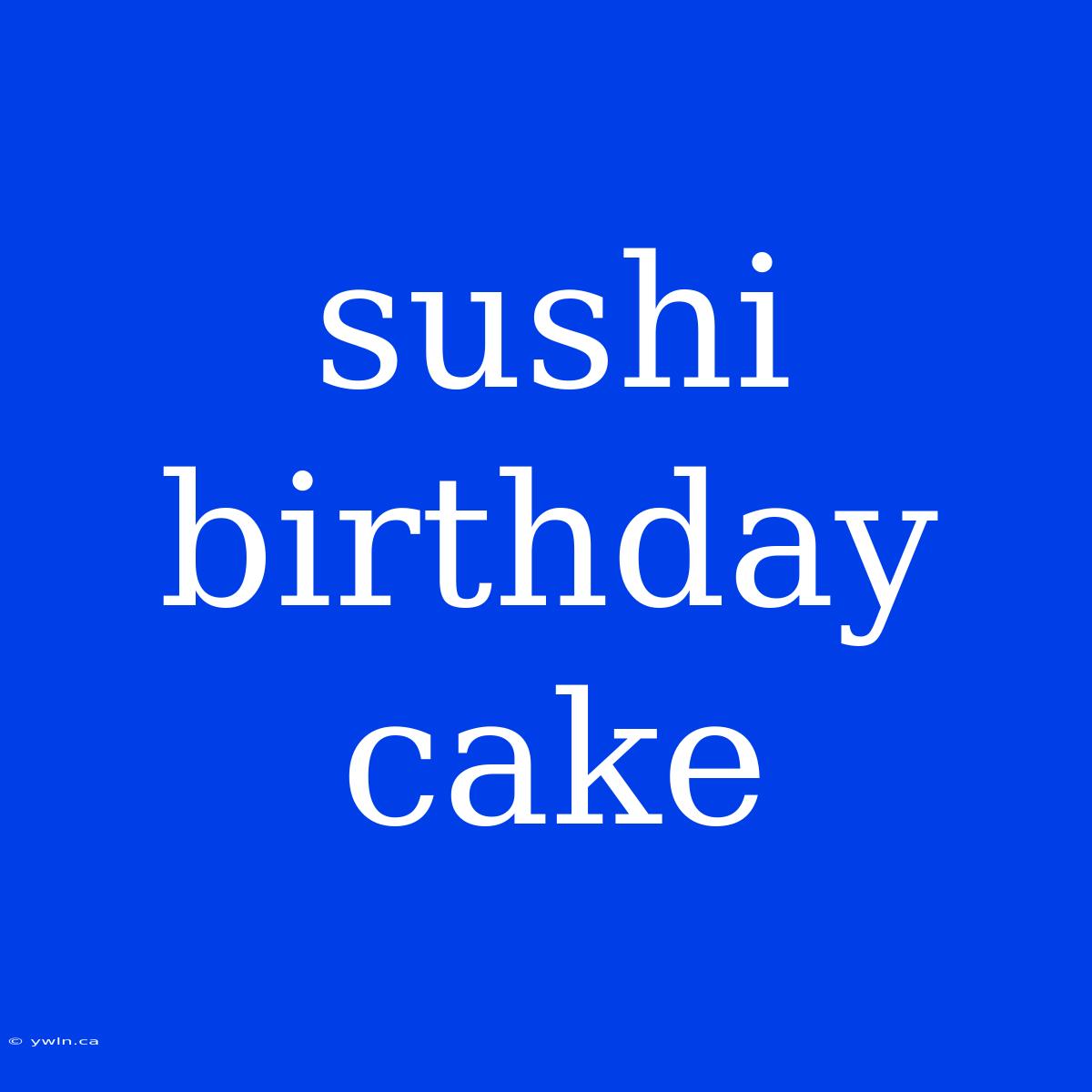 Sushi Birthday Cake