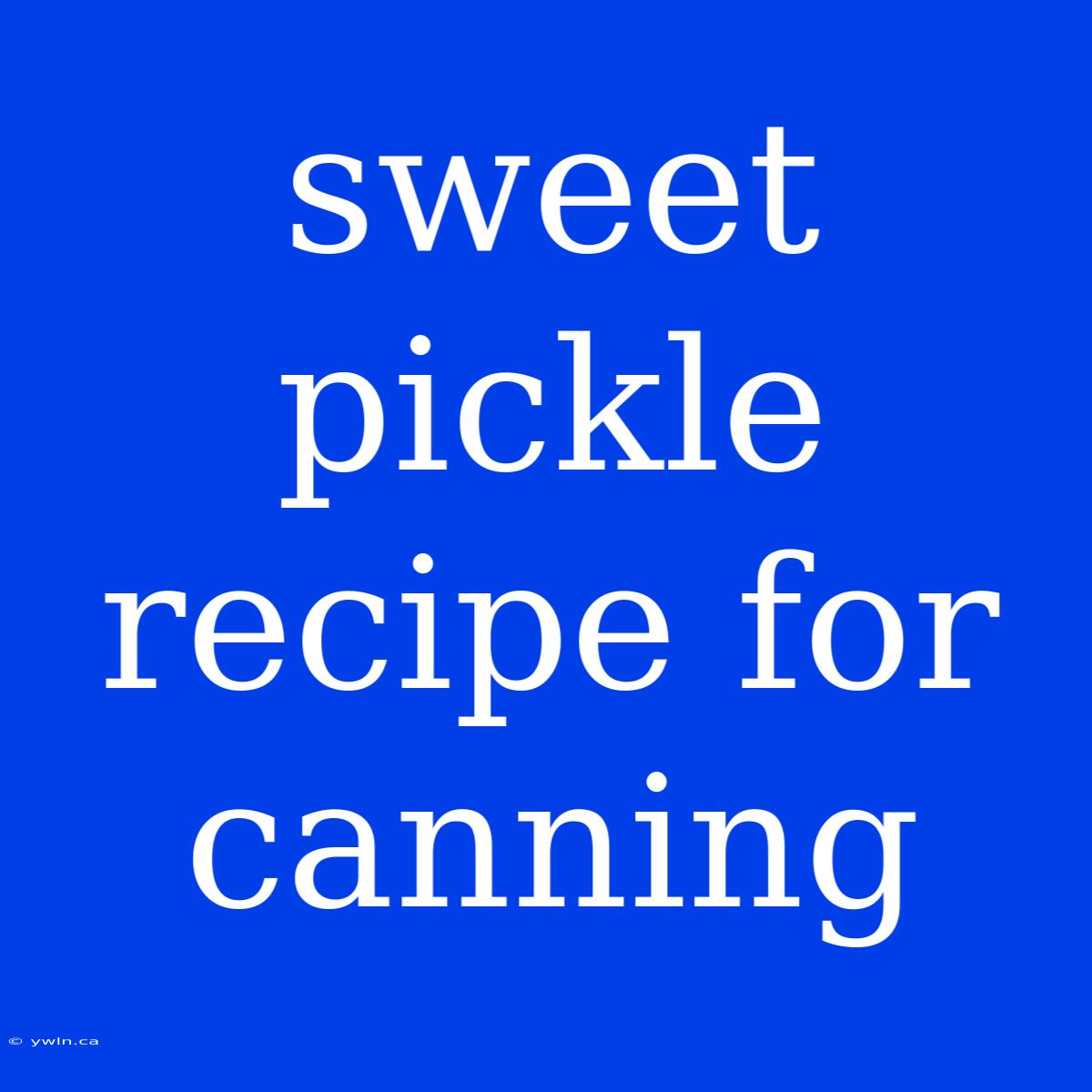 Sweet Pickle Recipe For Canning