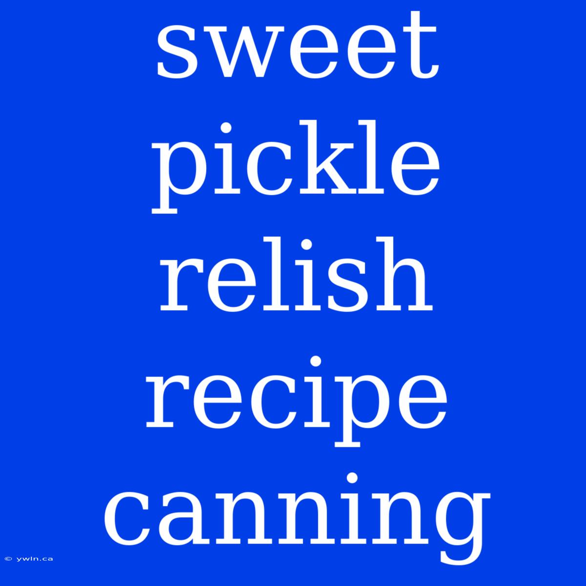 Sweet Pickle Relish Recipe Canning