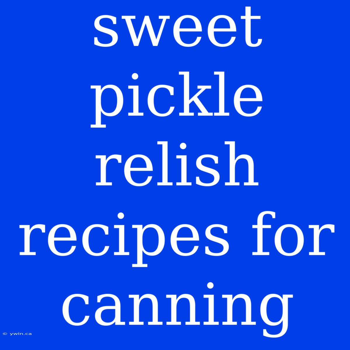 Sweet Pickle Relish Recipes For Canning